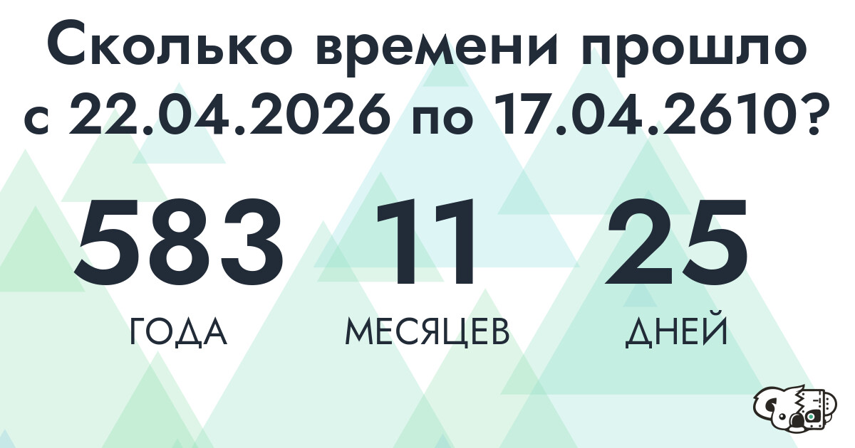 Сколько времени прошло с 22 апреля 2026 года по 17 апреля 2610 года