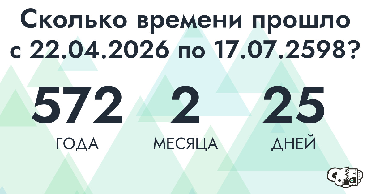 Сколько времени прошло с 22 апреля 2026 года по 17 июля 2598 года