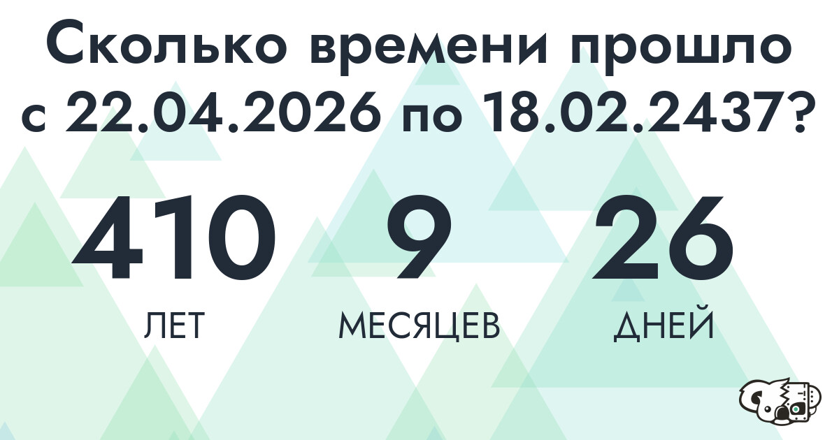 Сколько времени прошло с 22 апреля 2026 года по 18 февраля 2437 года