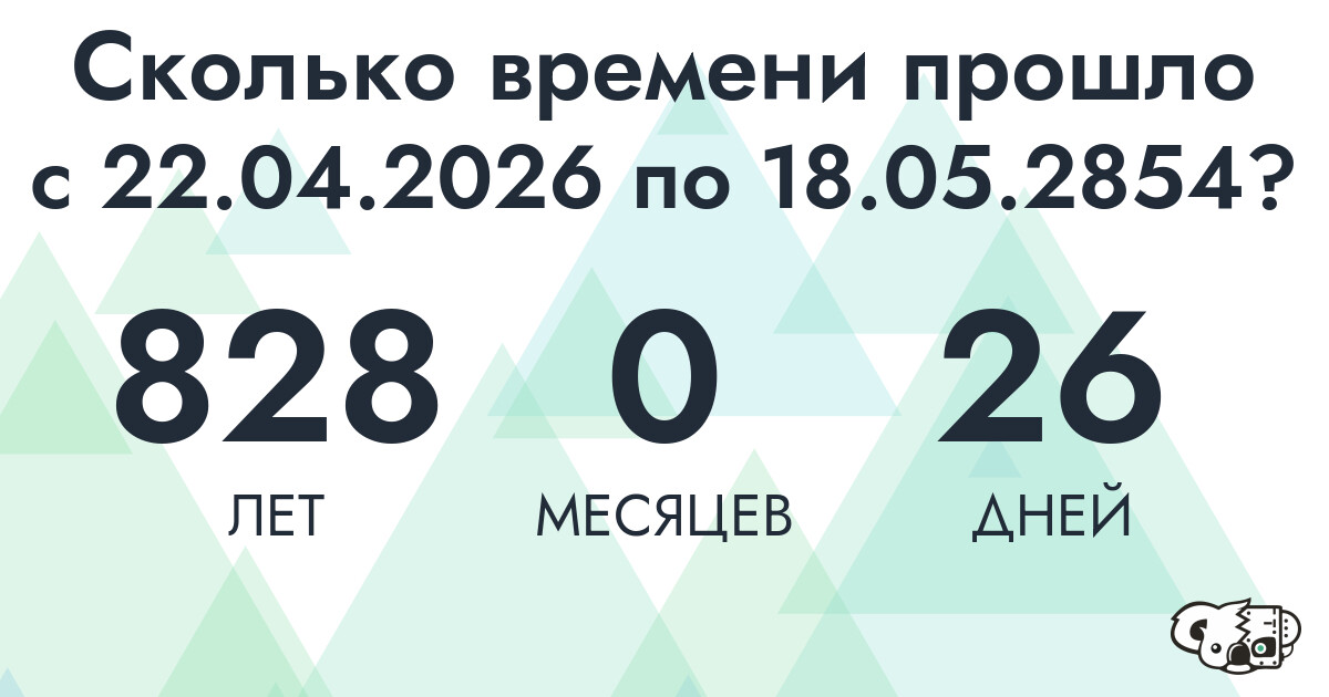 Сколько времени прошло с 22 апреля 2026 года по 18 мая 2854 года