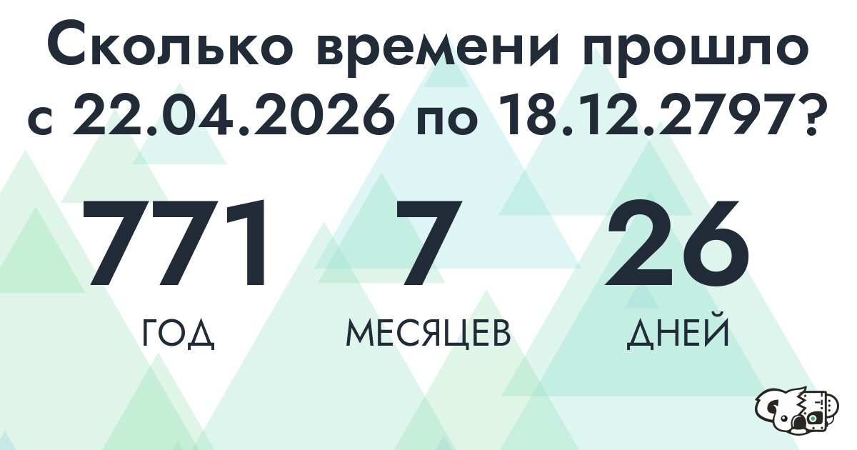 Сколько времени прошло с 22 апреля 2026 года по 18 декабря 2797 года