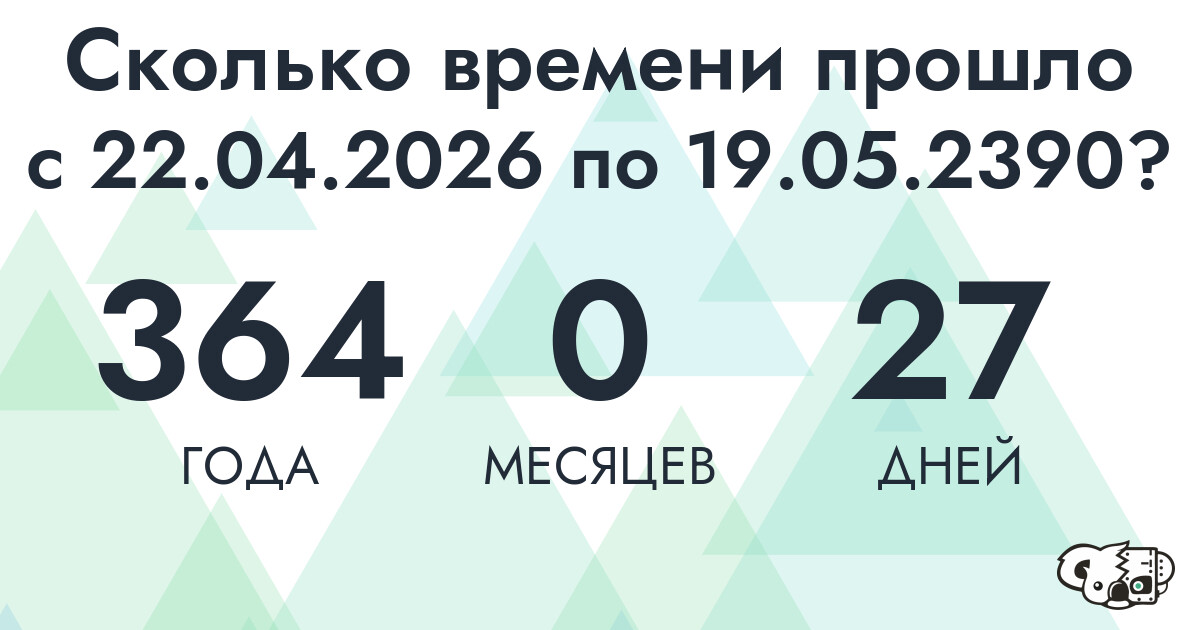 Сколько времени прошло с 22 апреля 2026 года по 19 мая 2390 года
