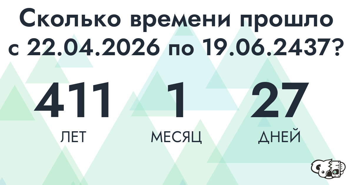 Сколько времени прошло с 22 апреля 2026 года по 19 июня 2437 года