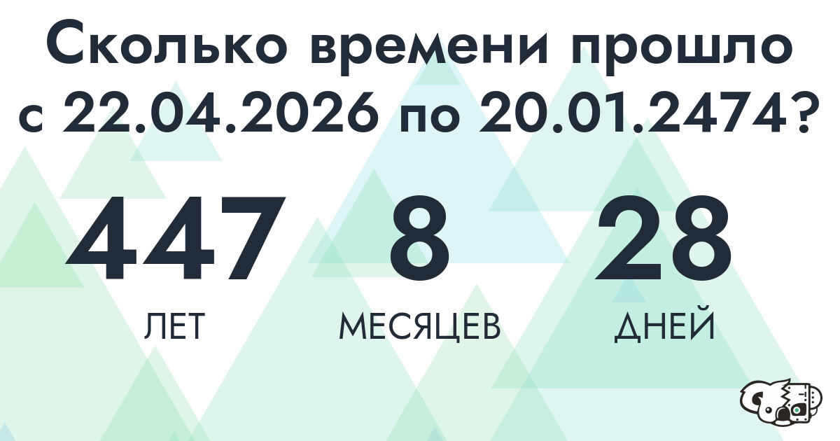 Сколько времени прошло с 22 апреля 2026 года по 20 января 2474 года