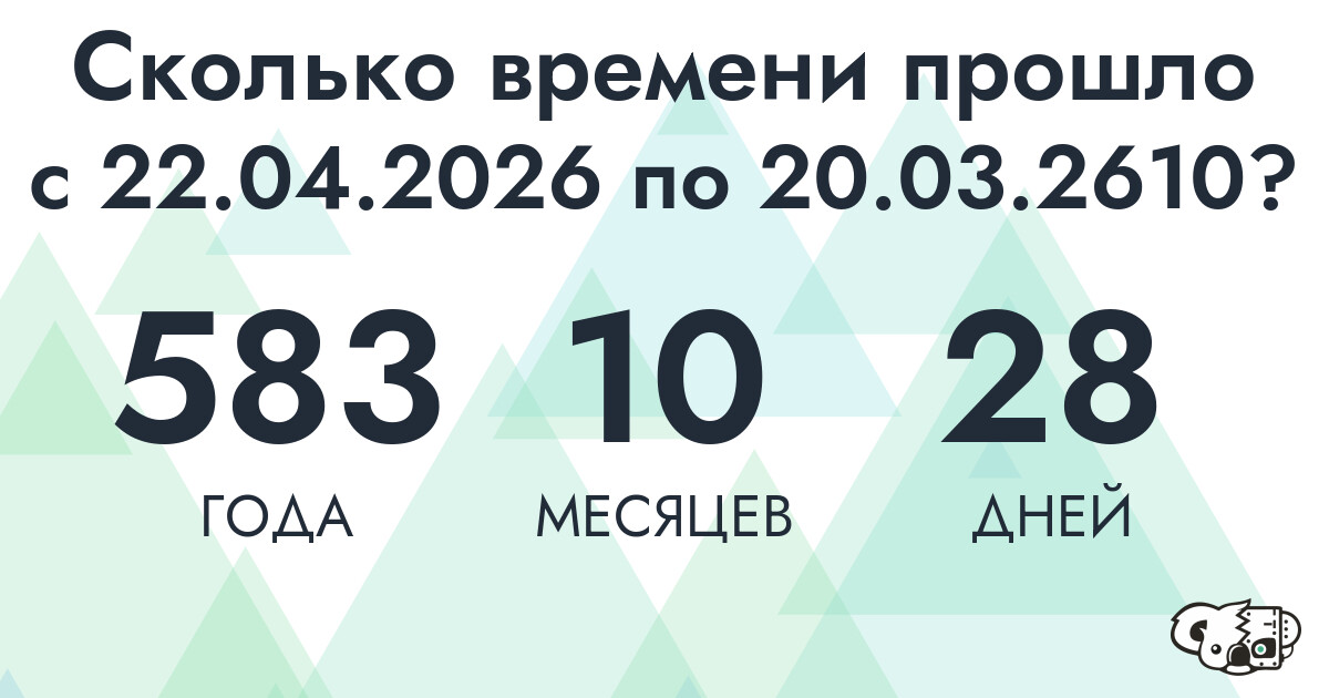 Сколько времени прошло с 22 апреля 2026 года по 20 марта 2610 года