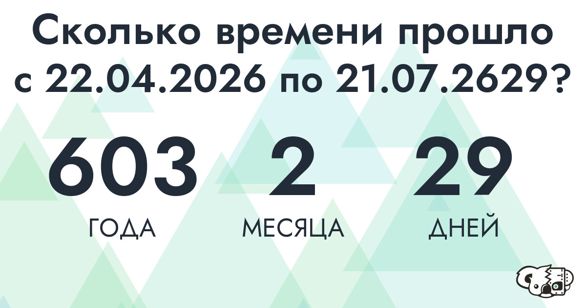 Сколько времени прошло с 22 апреля 2026 года по 21 июля 2629 года