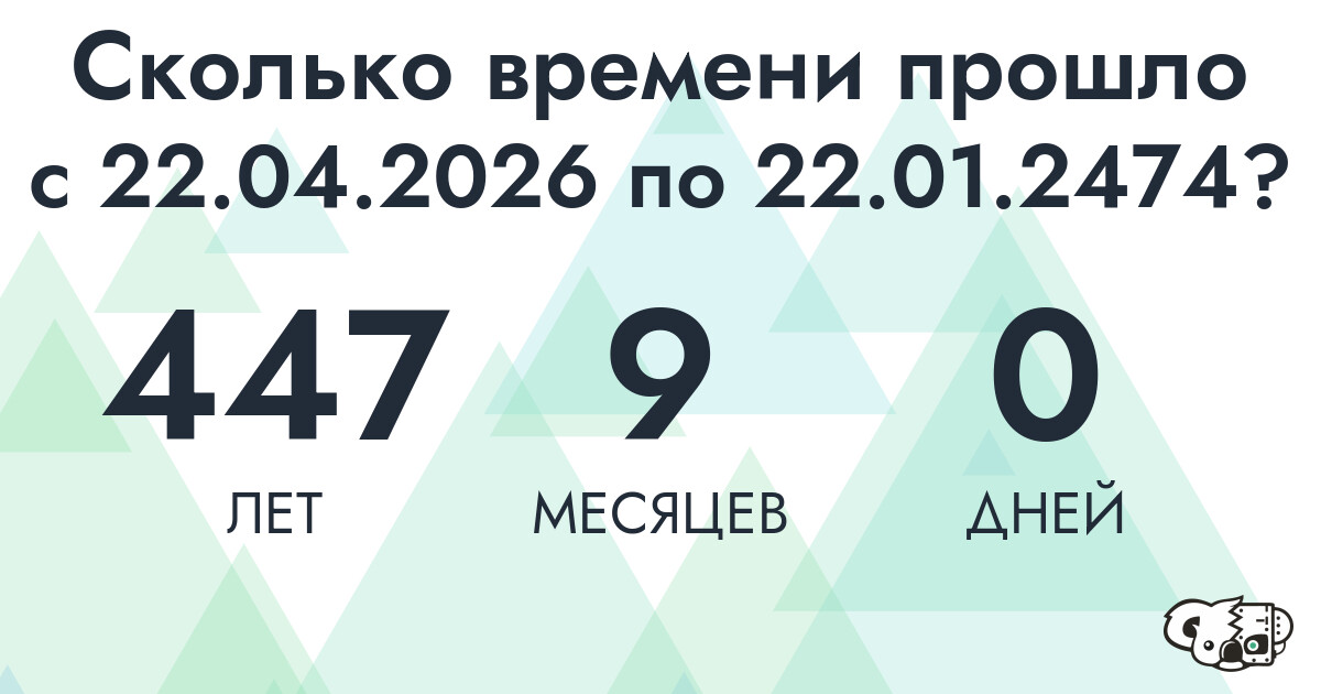 Сколько времени прошло с 22 апреля 2026 года по 22 января 2474 года