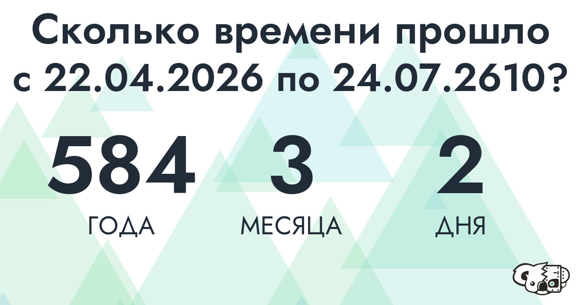 Сколько времени прошло с 22 апреля 2026 года по 24 июля 2610 года