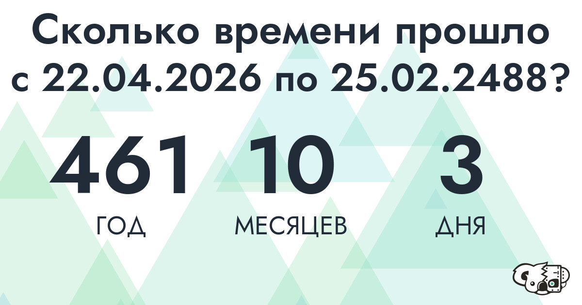 Сколько времени прошло с 22 апреля 2026 года по 25 февраля 2488 года