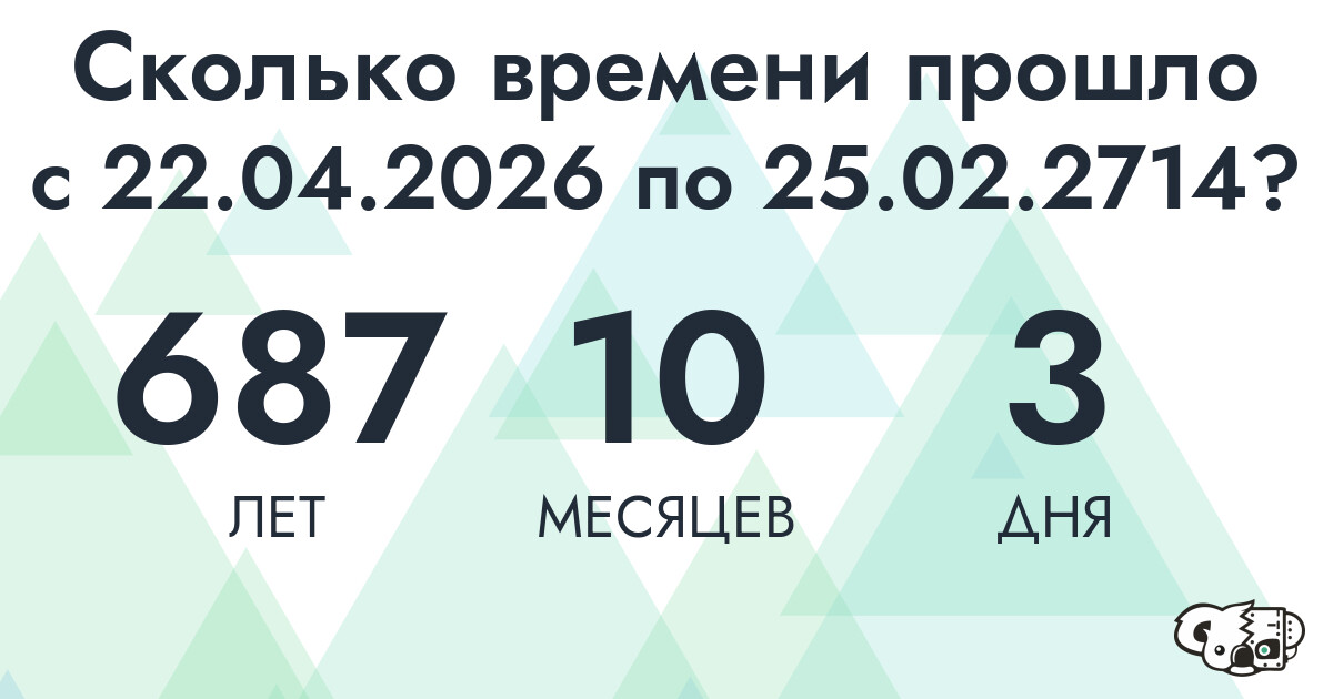 Сколько времени прошло с 22 апреля 2026 года по 25 февраля 2714 года