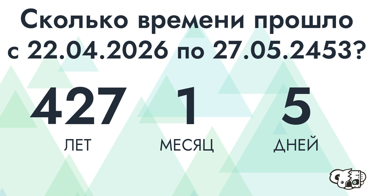 Сколько времени прошло с 22 апреля 2026 года по 27 мая 2453 года