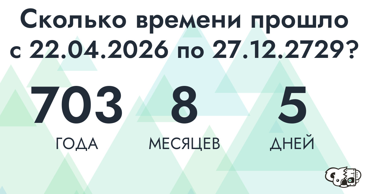 Сколько времени прошло с 22 апреля 2026 года по 27 декабря 2729 года