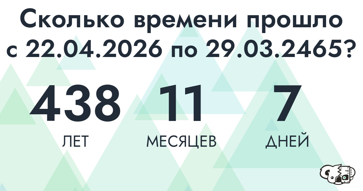 Сколько времени прошло с 22 апреля 2026 года по 29 марта 2465 года