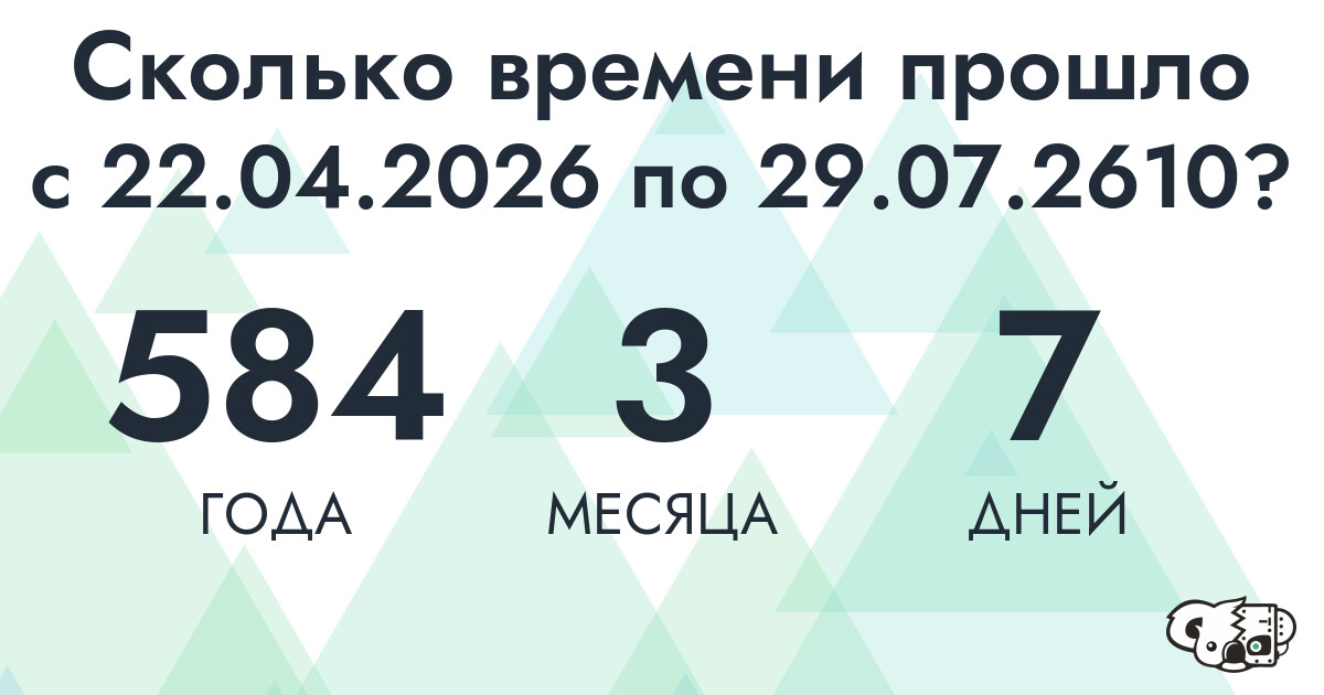 Сколько времени прошло с 22 апреля 2026 года по 29 июля 2610 года