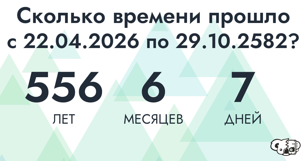 Сколько времени прошло с 22 апреля 2026 года по 29 октября 2582 года