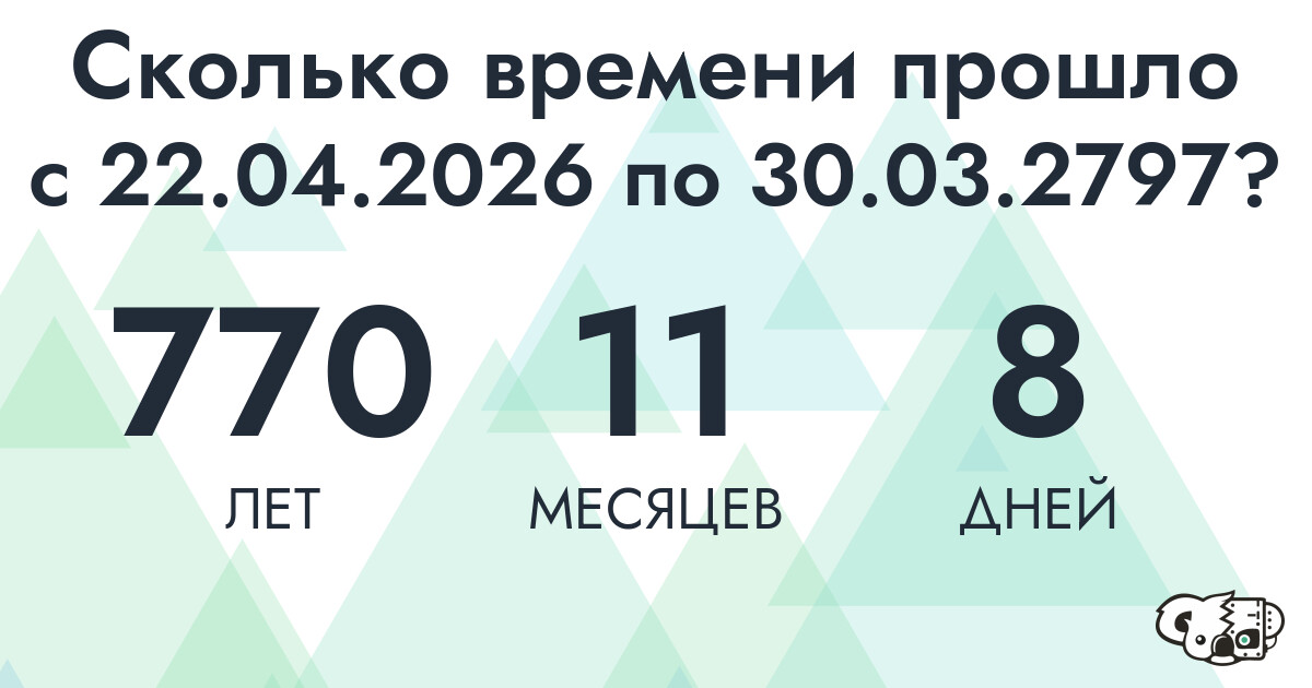 Сколько времени прошло с 22 апреля 2026 года по 30 марта 2797 года
