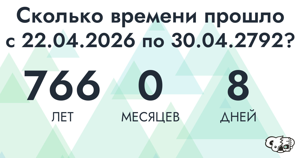 Сколько времени прошло с 22 апреля 2026 года по 30 апреля 2792 года
