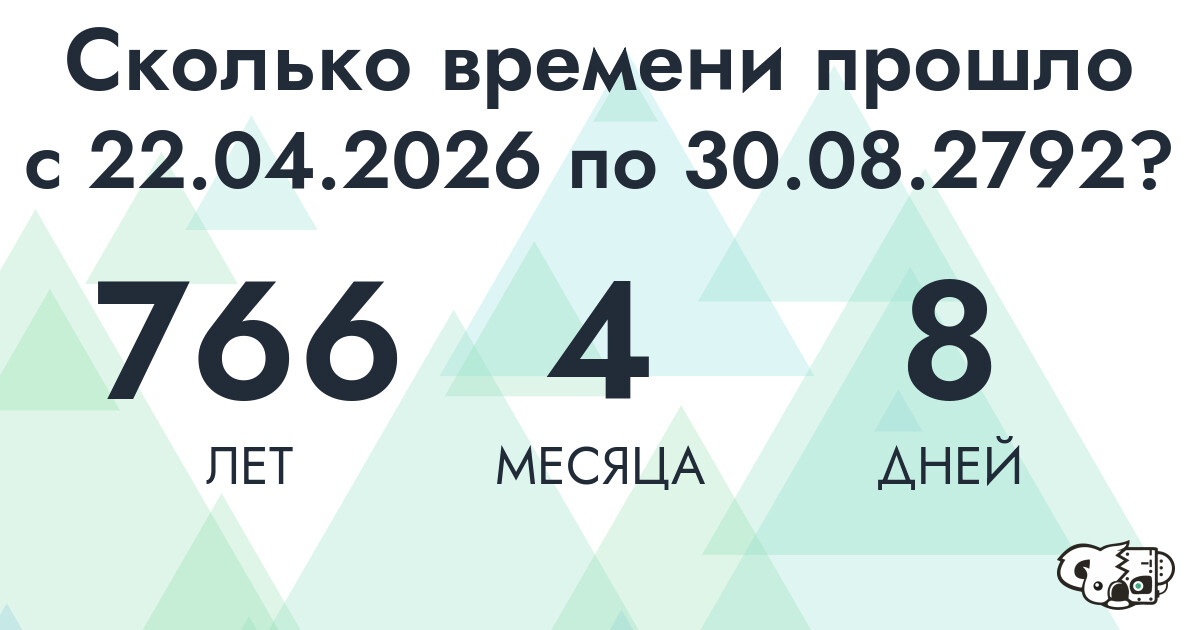Сколько времени прошло с 22 апреля 2026 года по 30 августа 2792 года