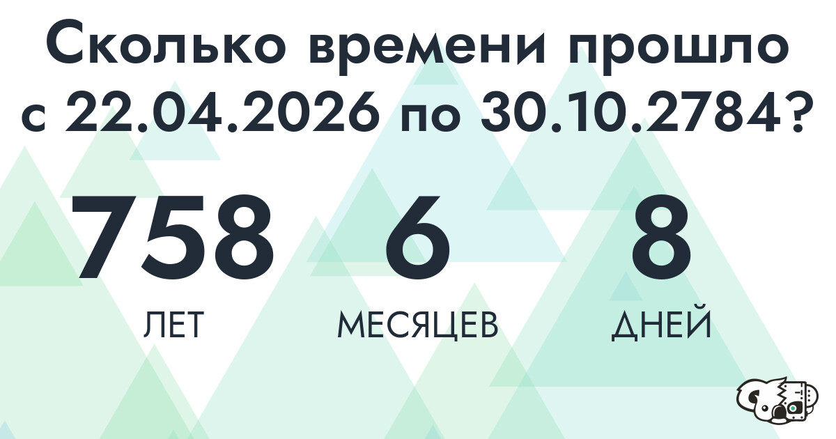 Сколько времени прошло с 22 апреля 2026 года по 30 октября 2784 года