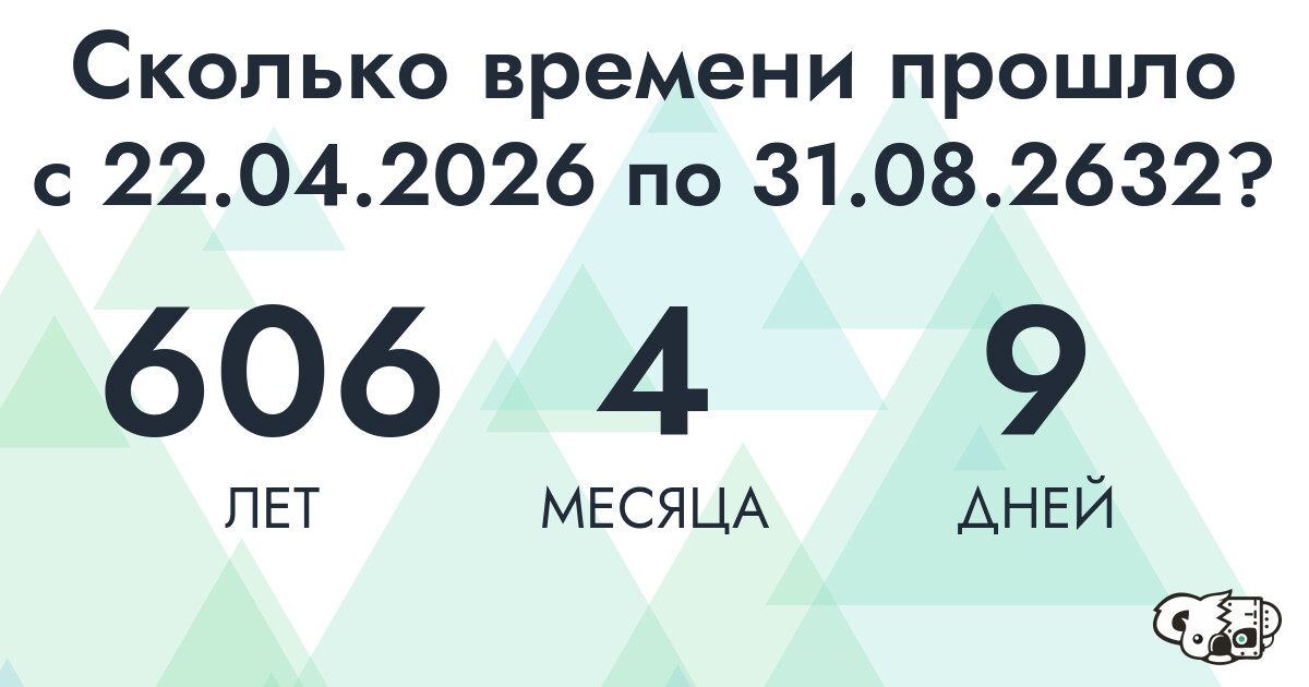 Сколько времени прошло с 22 апреля 2026 года по 31 августа 2632 года