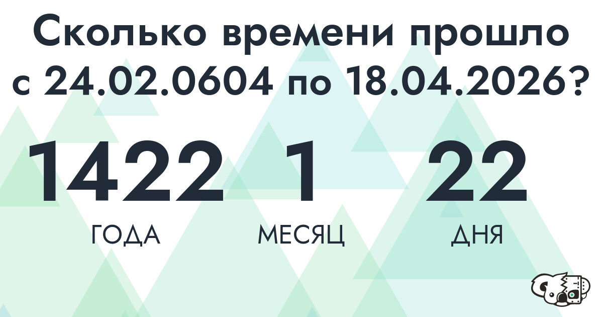 Сколько времени прошло с 24 февраля 604 года по 18 апреля 2026 года