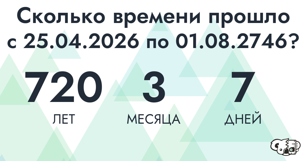 Сколько времени прошло с 25 апреля 2026 года по 1 августа 2746 года