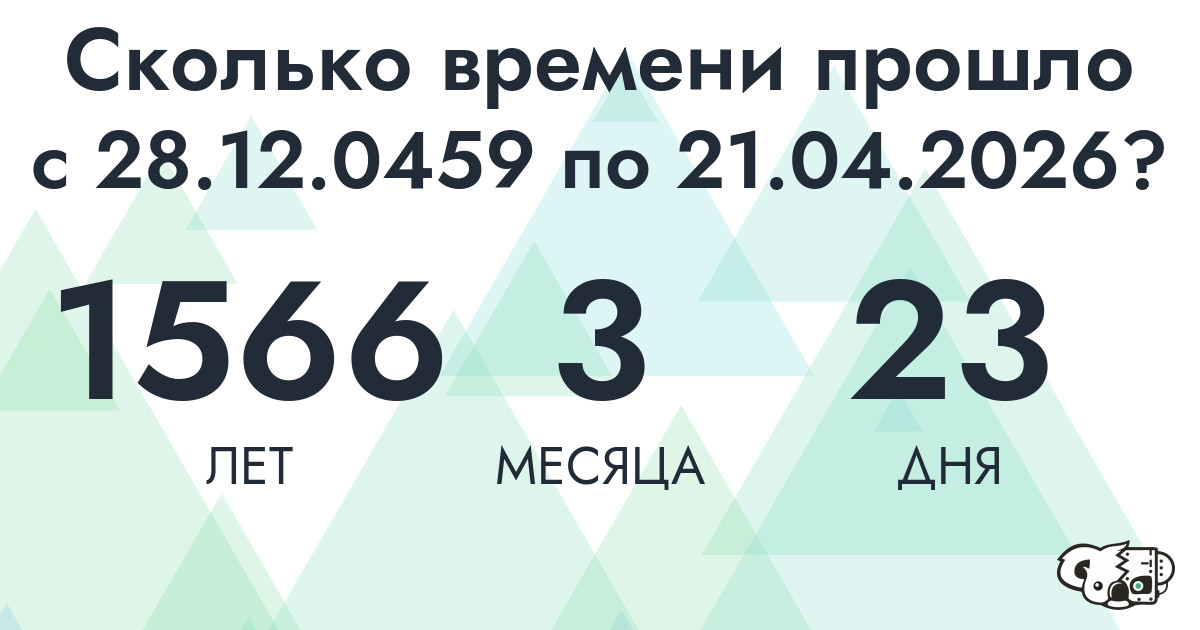 Сколько времени прошло с 28 декабря 459 года по 21 апреля 2026 года