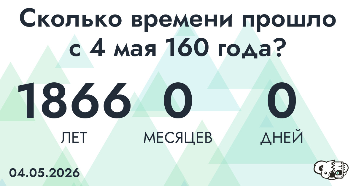 Сколько времени прошло с 4 мая 160 года