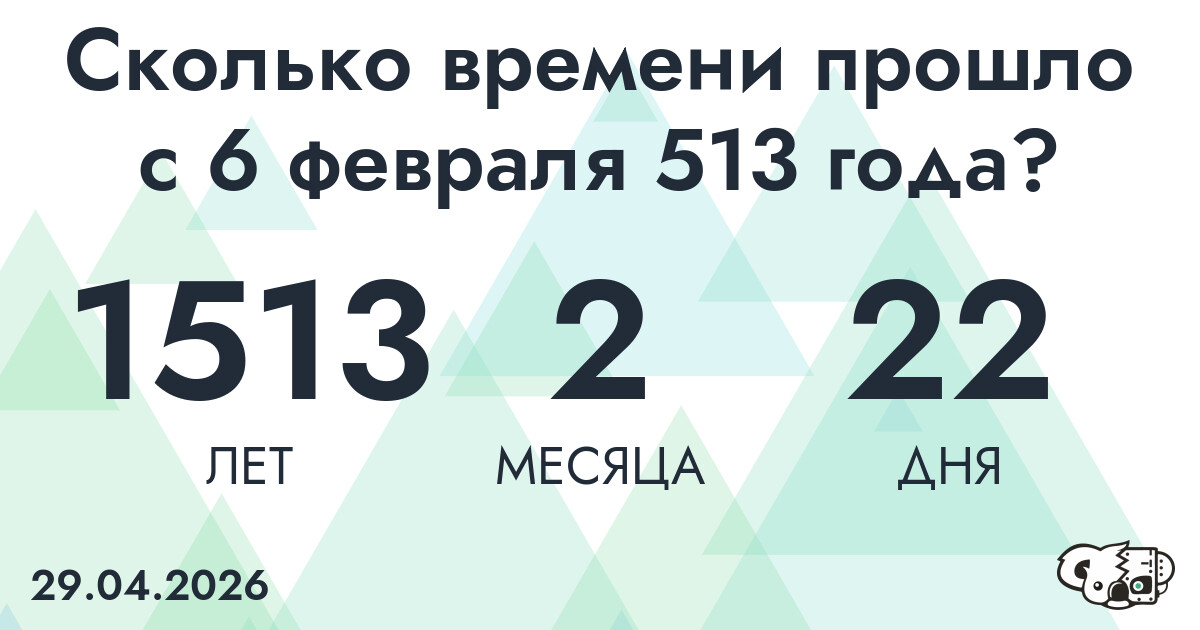 Сколько времени прошло с 6 февраля 513 года