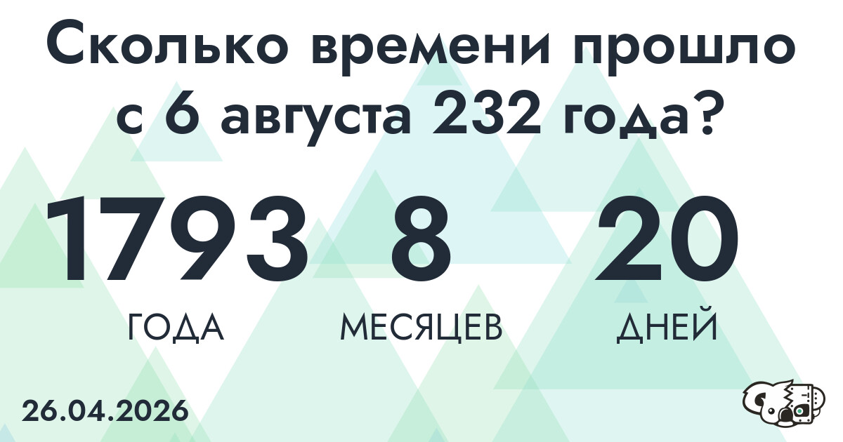 Сколько времени прошло с 6 августа 232 года
