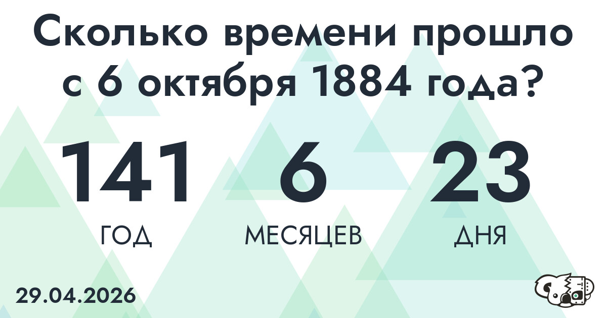 Сколько времени прошло с 6 октября 1884 года