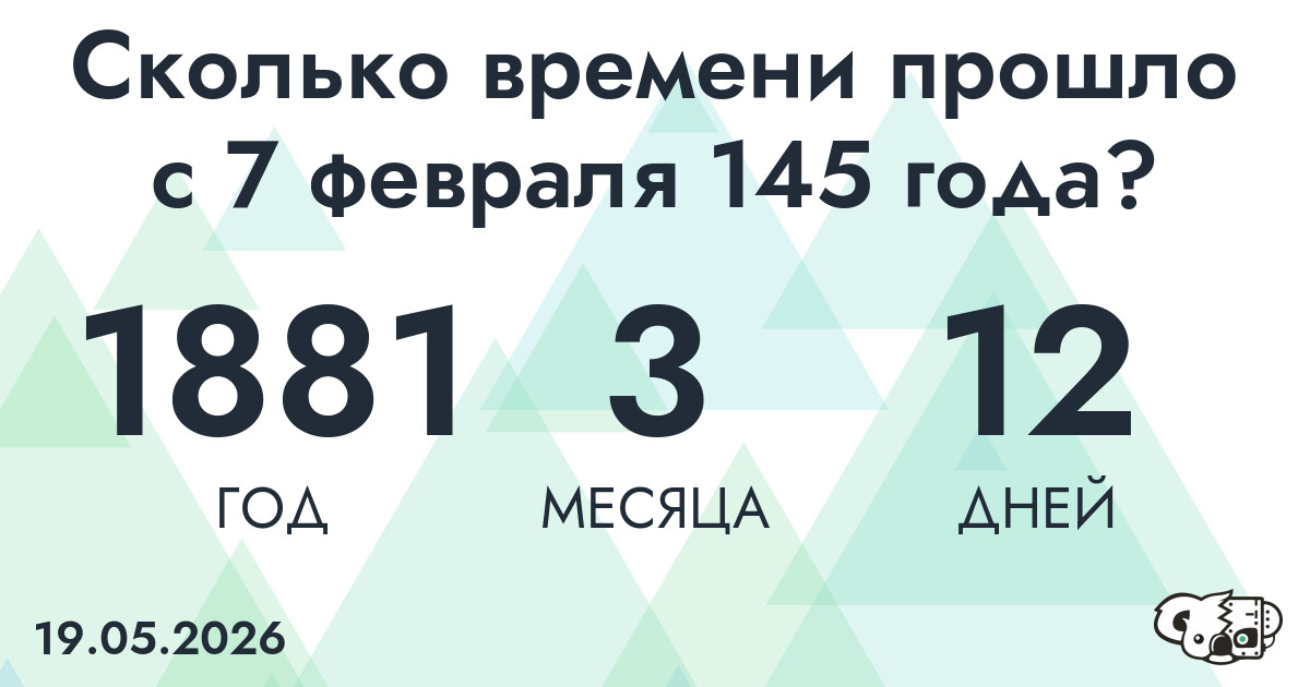 Сколько времени прошло с 7 февраля 145 года