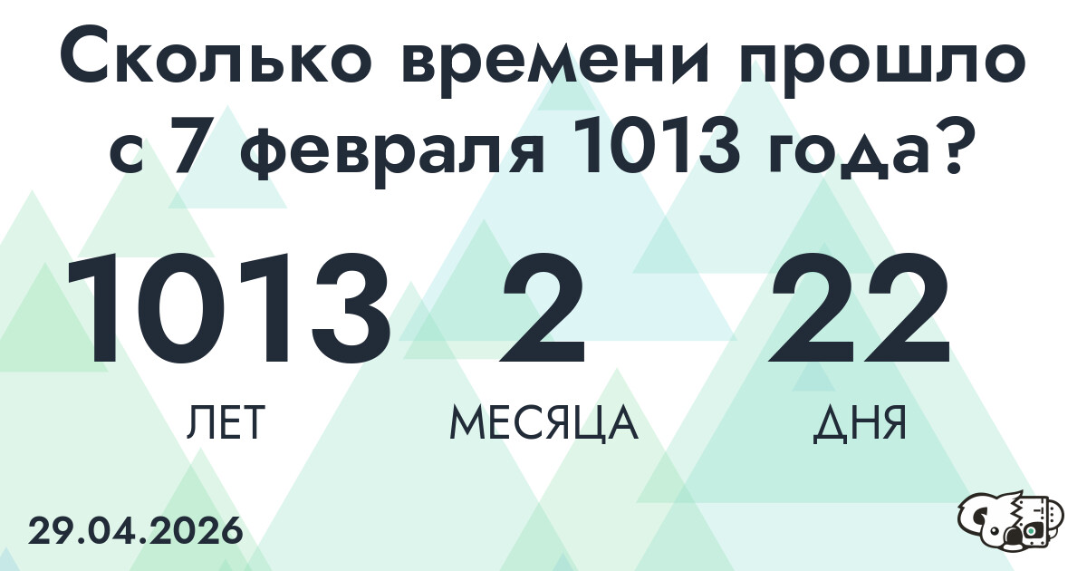 Сколько времени прошло с 7 февраля 1013 года