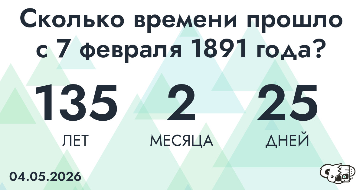 Сколько времени прошло с 7 февраля 1891 года