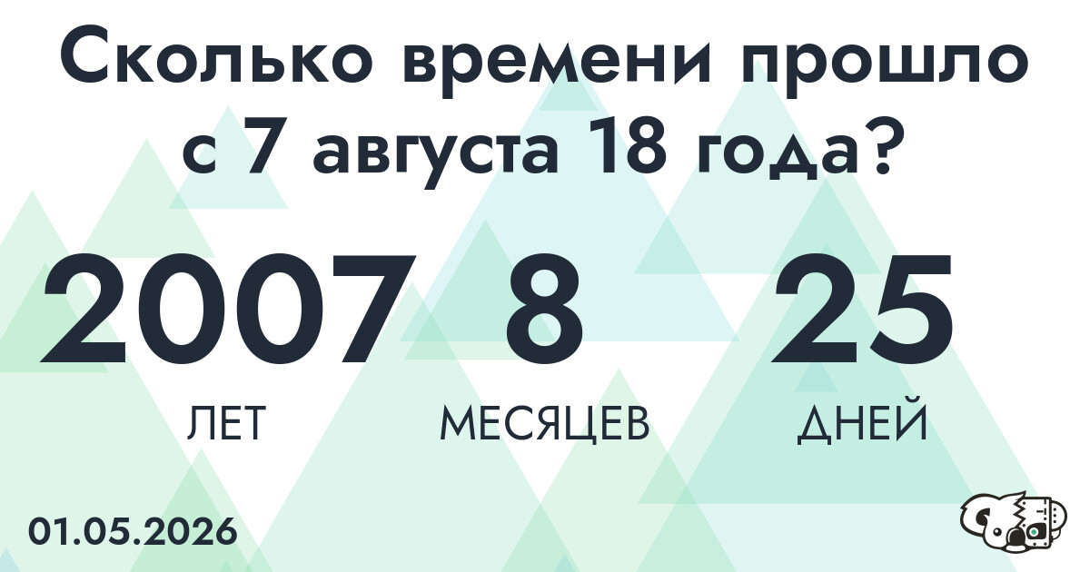 Сколько времени прошло с 7 августа 18 года