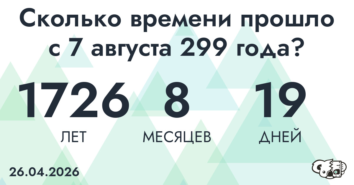 Сколько времени прошло с 7 августа 299 года