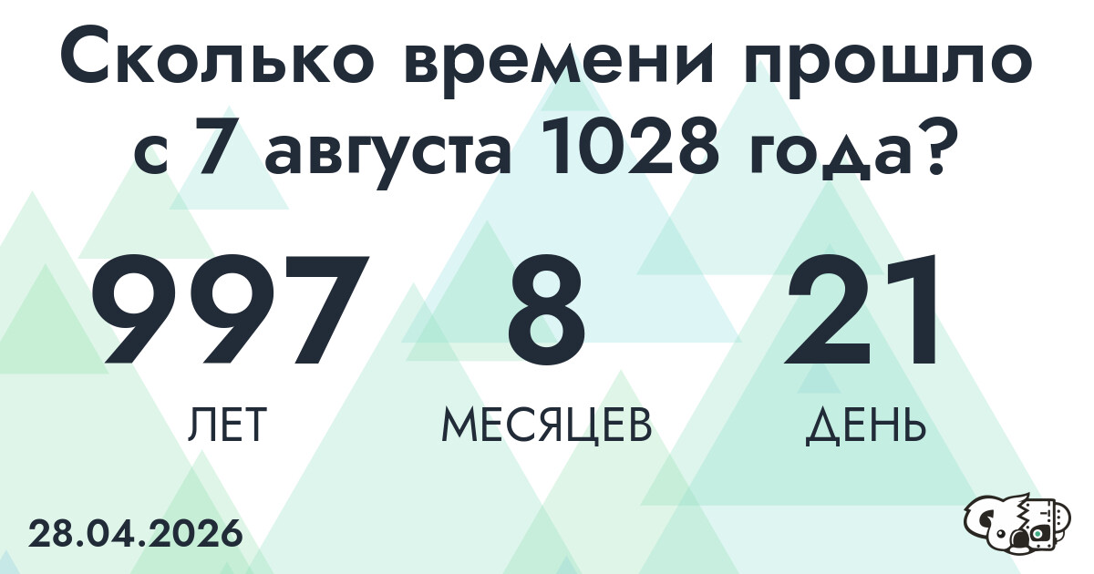 Сколько времени прошло с 7 августа 1028 года