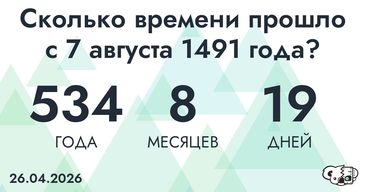 Сколько времени прошло с 7 августа 1491 года