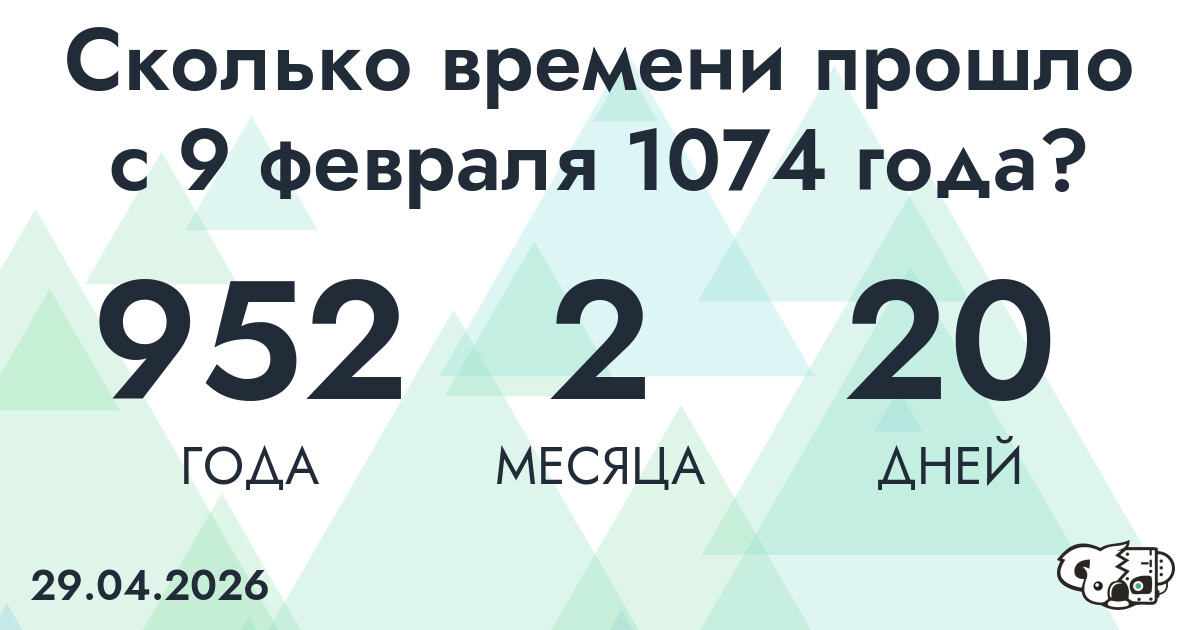 Сколько времени прошло с 9 февраля 1074 года
