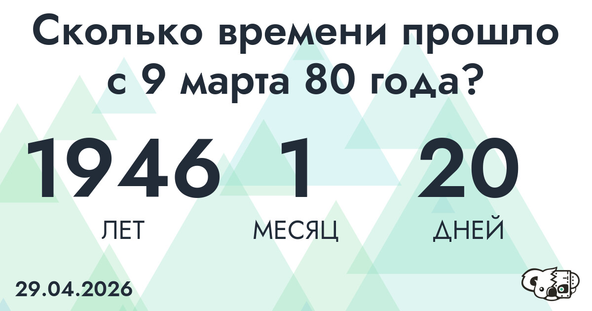 Сколько времени прошло с 9 марта 80 года