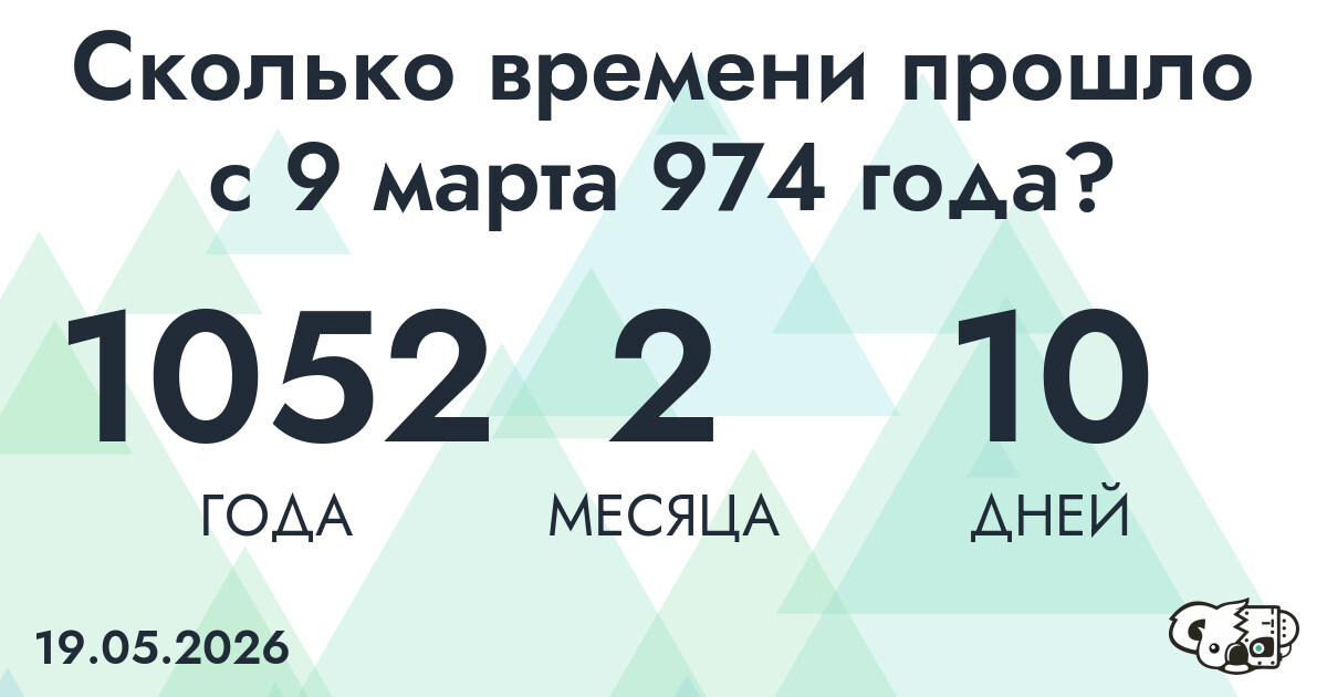 Сколько времени прошло с 9 марта 974 года