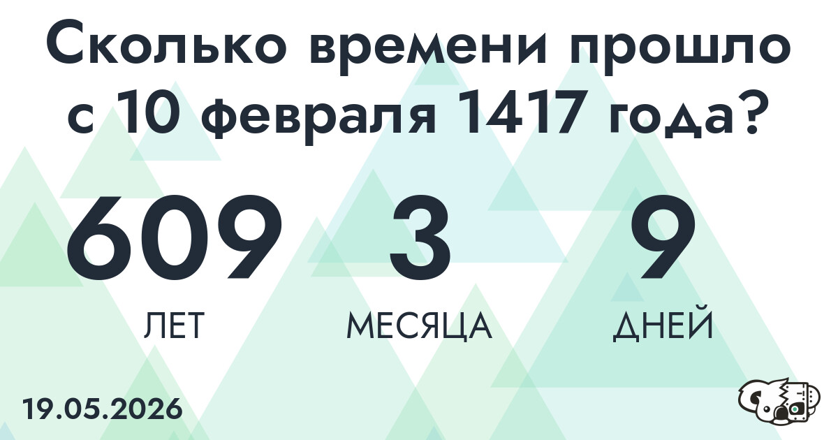 Сколько времени прошло с 10 февраля 1417 года