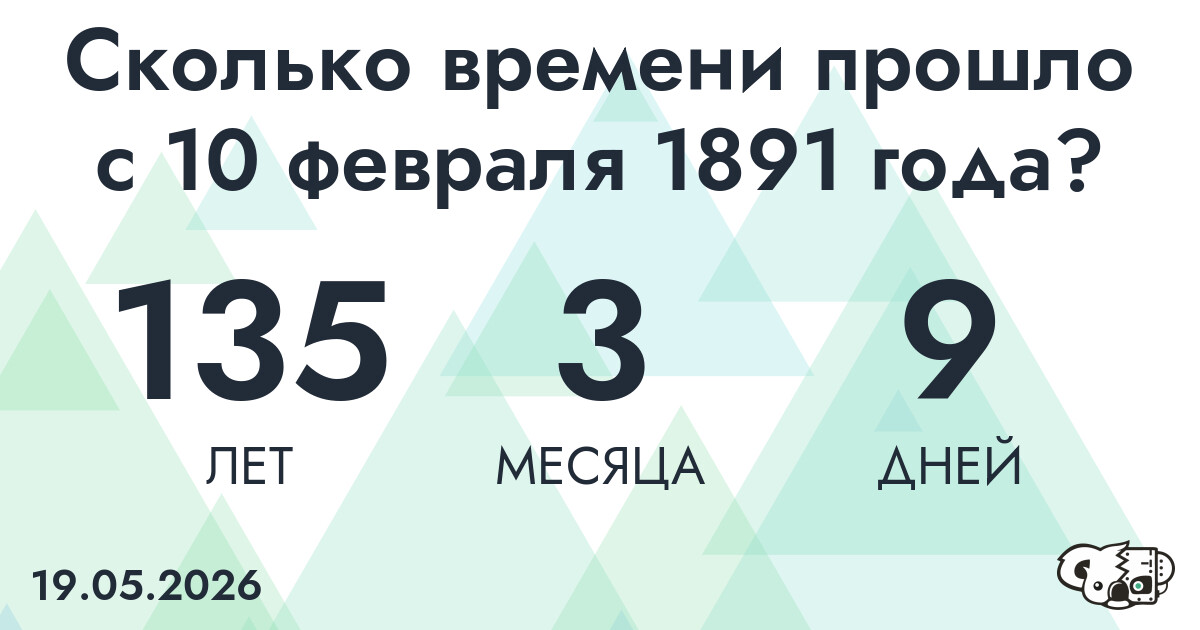 Сколько времени прошло с 10 февраля 1891 года