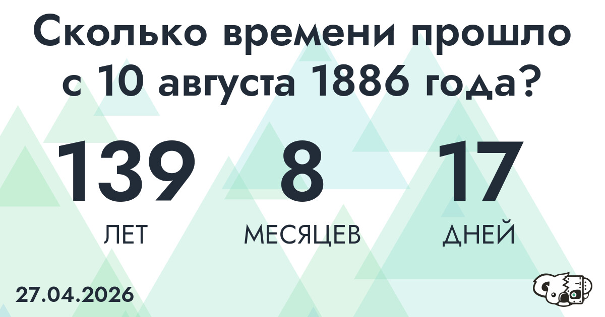 Сколько времени прошло с 10 августа 1886 года