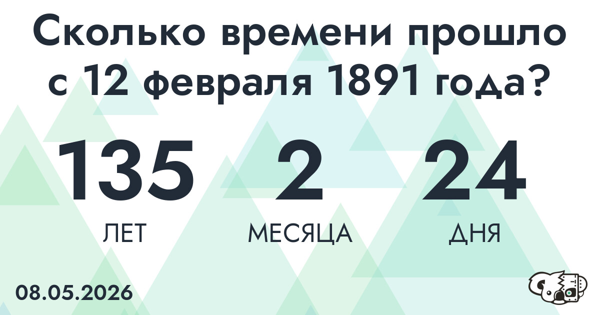Сколько времени прошло с 12 февраля 1891 года