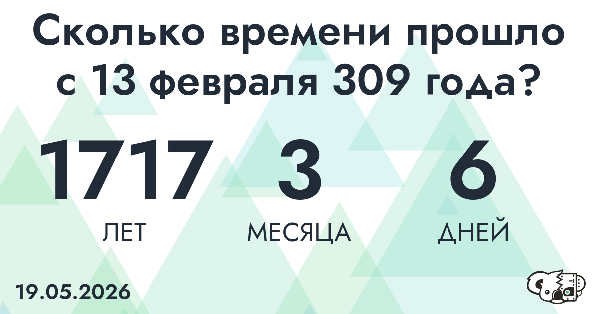 Сколько времени прошло с 13 февраля 309 года