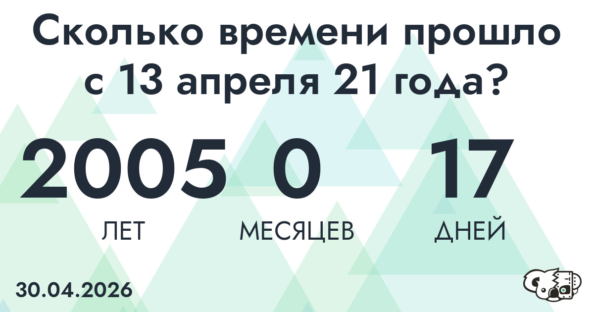 Сколько времени прошло с 13 апреля 21 года