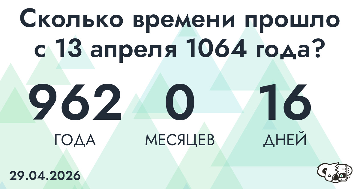 Сколько времени прошло с 13 апреля 1064 года