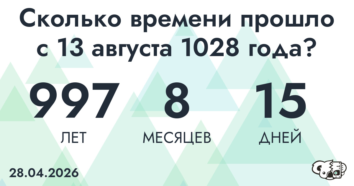 Сколько времени прошло с 13 августа 1028 года