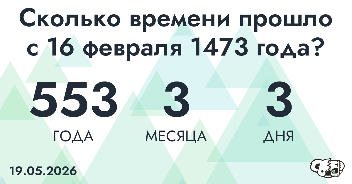 Сколько времени прошло с 16 февраля 1473 года